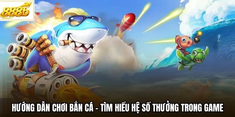 Hướng dẫn chơi bắn cá - Tìm hiểu hệ số thưởng trong game