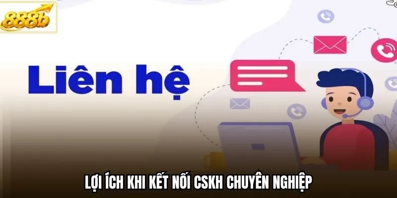 Lợi ích khi kết nối CSKH chuyên nghiệp