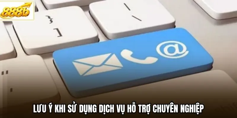 Lưu ý khi sử dụng dịch vụ hỗ trợ chuyên nghiệp
