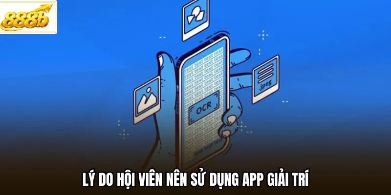 Lý do hội viên nên sử dụng app giải trí