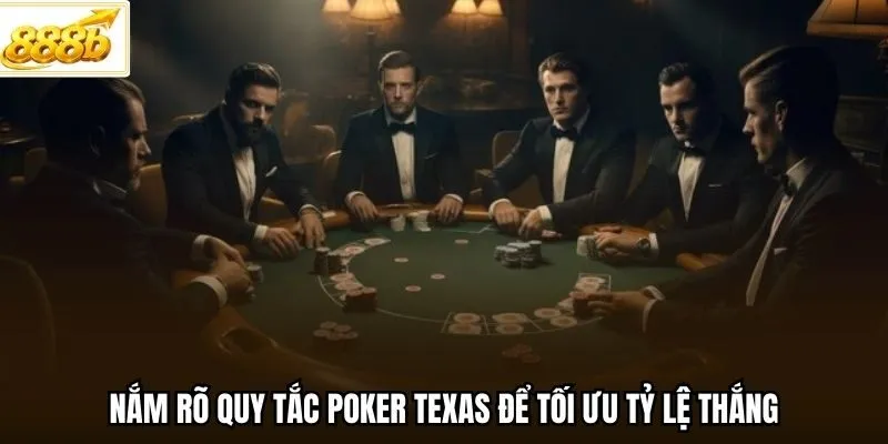 Nắm rõ quy tắc Poker Texas để tối ưu tỷ lệ thắng