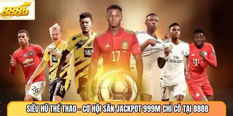 Siêu Hũ Thể Thao - Cơ Hội Săn Jackpot 999M Chỉ Có Tại 888B