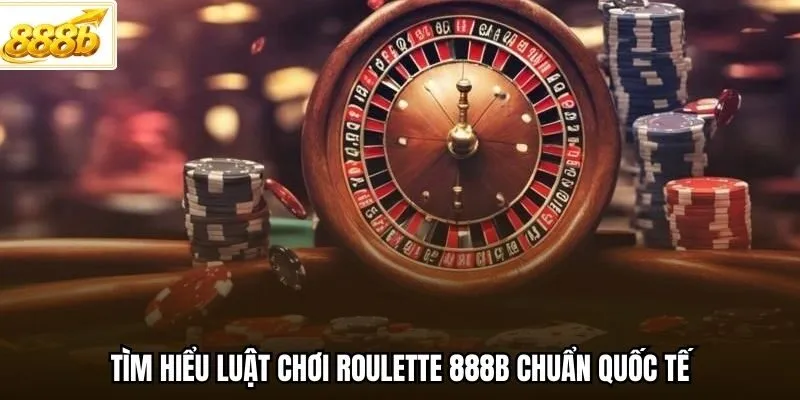 Tìm hiểu luật chơi Roulette 888B chuẩn quốc tế