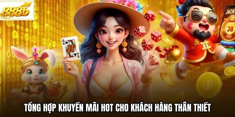 Tổng hợp khuyến mãi hot cho khách hàng thân thiết
